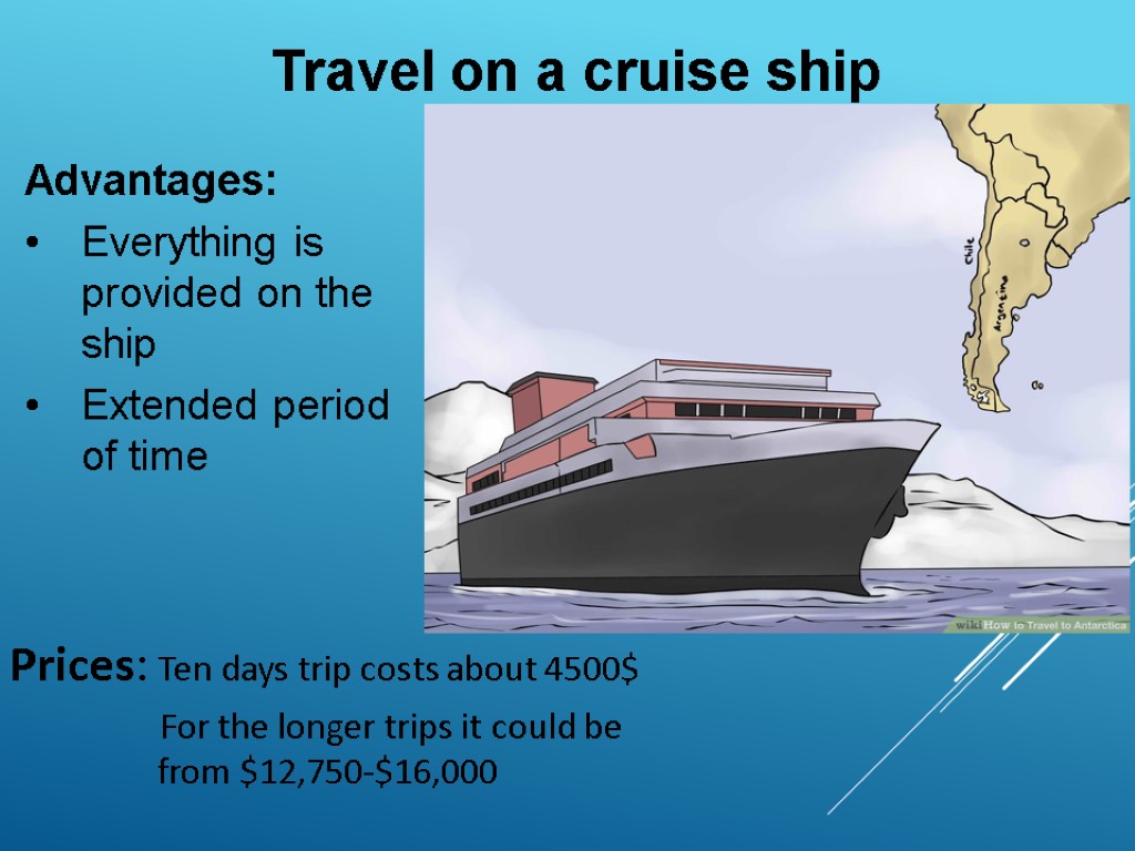 Travel on a cruise ship Advantages: Everything is provided on the ship Extended period